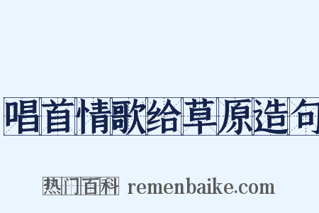 唱首情歌给草原造句是什么意思的图片